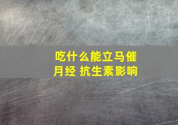 吃什么能立马催月经 抗生素影响